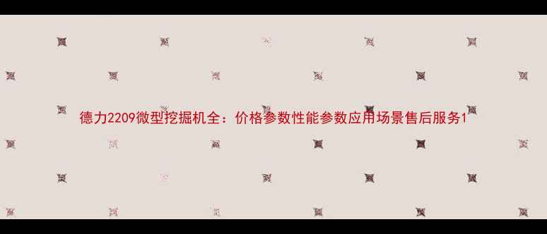 图片 德力2209微型挖掘机全：价格参数性能参数应用场景售后服务1