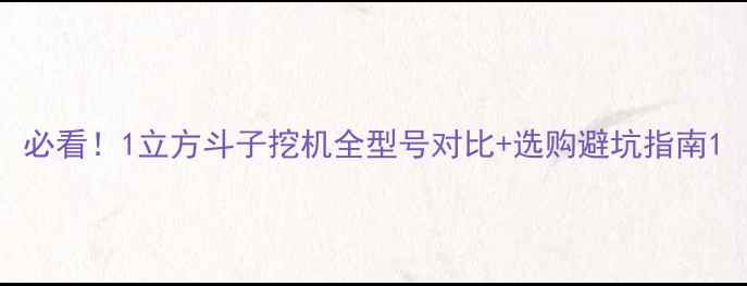 必看1立方斗子挖机全型号对比选购避坑指南