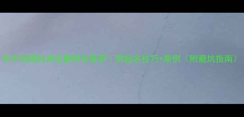 图片 快手挖掘机高流量网名推荐｜附起名技巧+案例（附避坑指南）