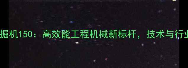恒特重工挖掘机150高效能工程机械新标杆技术与行业应用指南