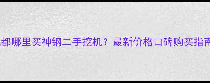 图片 成都哪里买神钢二手挖机？最新价格口碑购买指南1