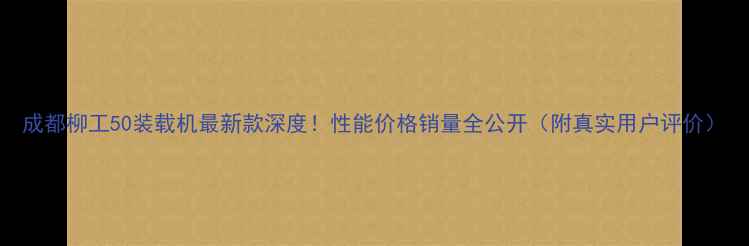 图片 成都柳工50装载机最新款深度！性能价格销量全公开（附真实用户评价）