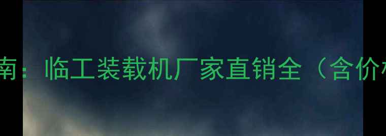 图片 成都装载机销售指南：临工装载机厂家直销全（含价格售后选型攻略）2