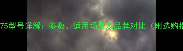 挖掘机75型号详解参数适用场景及品牌对比附选购指南