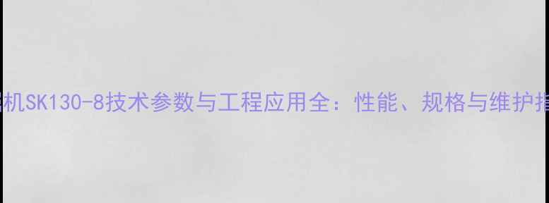 图片 挖掘机SK130-8技术参数与工程应用全：性能、规格与维护指南1
