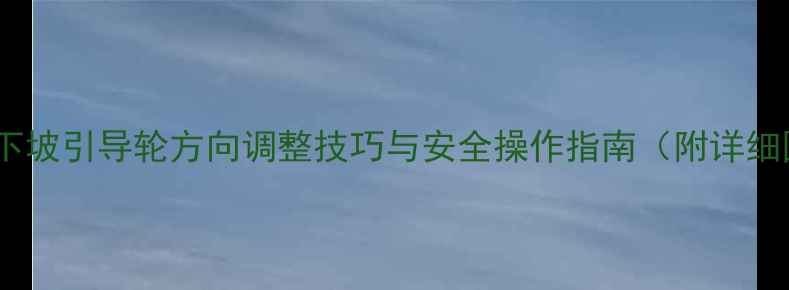 图片 挖掘机下坡引导轮方向调整技巧与安全操作指南（附详细图解）2