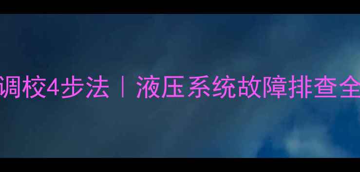 挖掘机二次溢阀精准调校4步法液压系统故障排查全攻略附操作视频