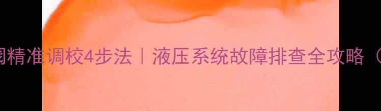 图片 挖掘机二次溢阀精准调校4步法｜液压系统故障排查全攻略（附操作视频）1