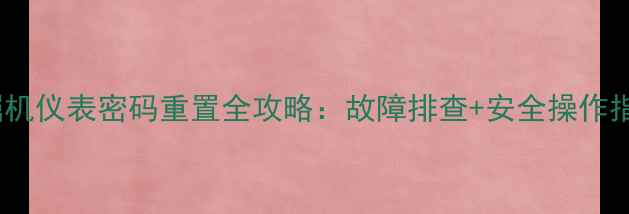 图片 挖掘机仪表密码重置全攻略：故障排查+安全操作指南2