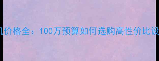 挖掘机价格全100万预算如何选购高性价比设备