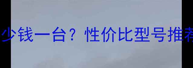 挖掘机价格多少钱一台性价比型号推荐及选购指南