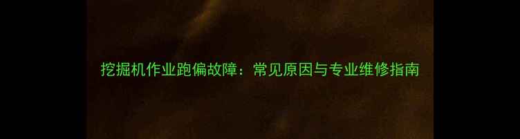 图片 挖掘机作业跑偏故障：常见原因与专业维修指南