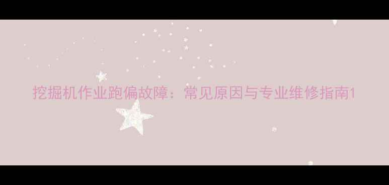 图片 挖掘机作业跑偏故障：常见原因与专业维修指南1