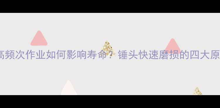 图片 挖掘机冲击锤高频次作业如何影响寿命？锤头快速磨损的四大原因及预防方案1