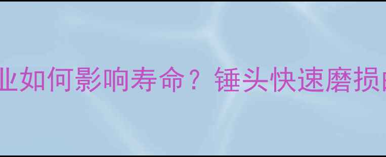 挖掘机冲击锤高频次作业如何影响寿命锤头快速磨损的四大原因及预防方案