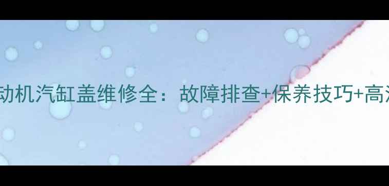 图片 挖掘机发动机汽缸盖维修全：故障排查+保养技巧+高清实拍图2