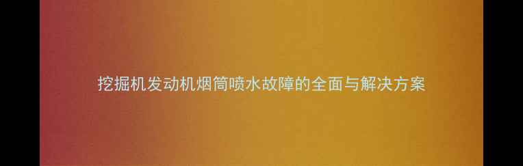 图片 挖掘机发动机烟筒喷水故障的全面与解决方案