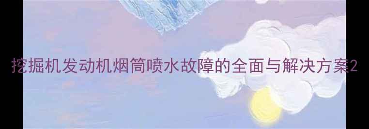 图片 挖掘机发动机烟筒喷水故障的全面与解决方案2