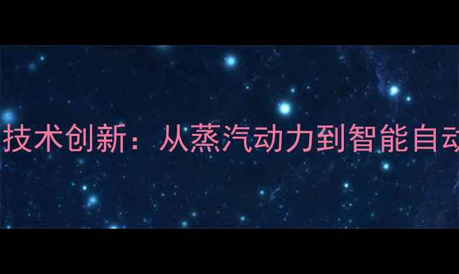 挖掘机发明史与技术创新从蒸汽动力到智能自动化的发展历程