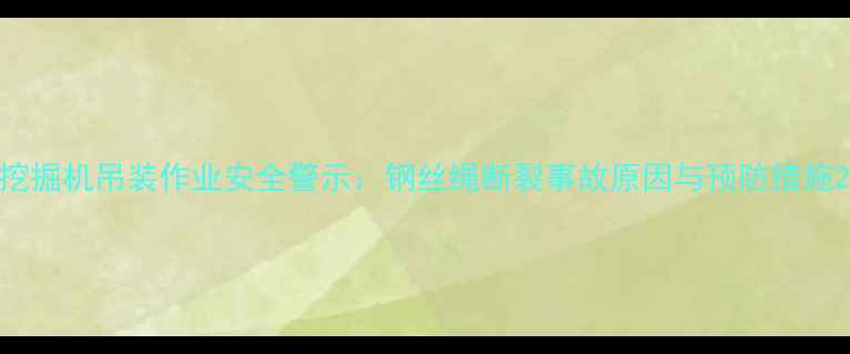 挖掘机吊装作业安全警示钢丝绳断裂事故原因与预防措施