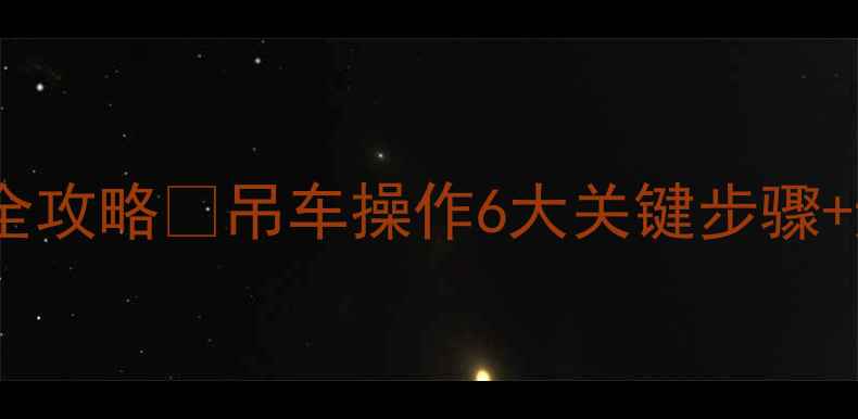 挖掘机吊装全攻略吊车操作6大关键步骤避坑指南