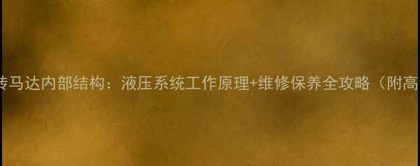 挖掘机回转马达内部结构液压系统工作原理维修保养全攻略附高清图解