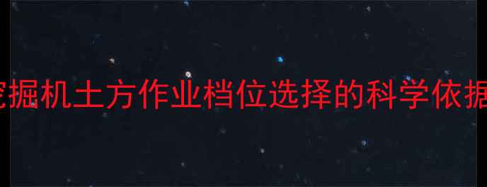挖掘机土方作业档位选择的科学依据