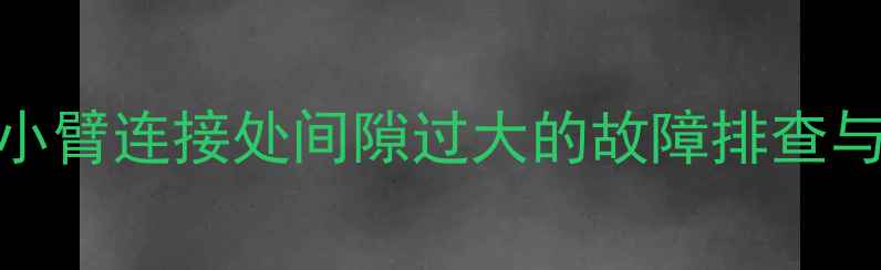 图片 挖掘机大小臂连接处间隙过大的故障排查与解决方案