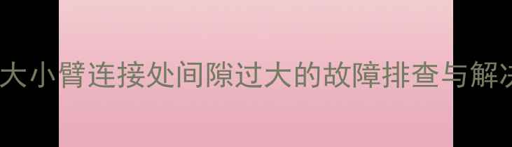 图片 挖掘机大小臂连接处间隙过大的故障排查与解决方案2