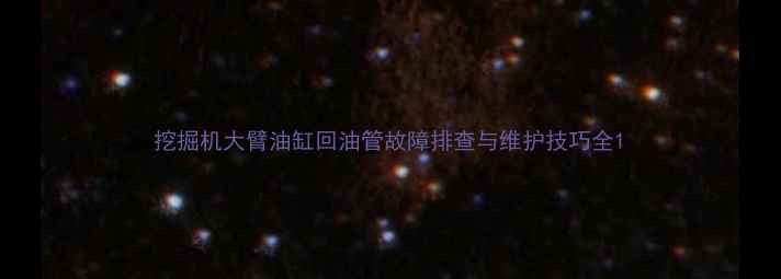 挖掘机大臂油缸回油管故障排查与维护技巧全