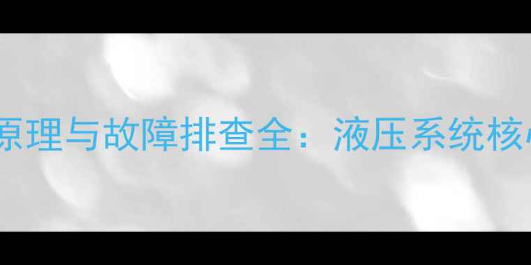 挖掘机大臂油缸工作原理与故障排查全液压系统核心部件维护保养指南