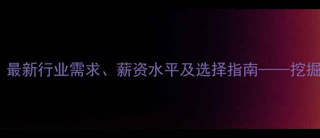 挖掘机学校培训值得学吗最新行业需求薪资水平及选择指南挖掘机操作技能如何快速变现