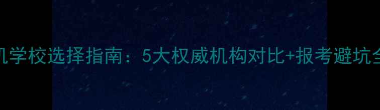 图片 挖掘机学校选择指南：5大权威机构对比+报考避坑全攻略