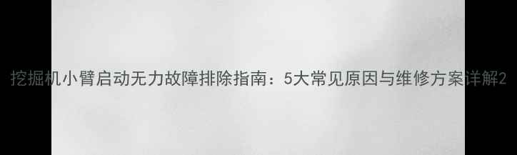 图片 挖掘机小臂启动无力故障排除指南：5大常见原因与维修方案详解2