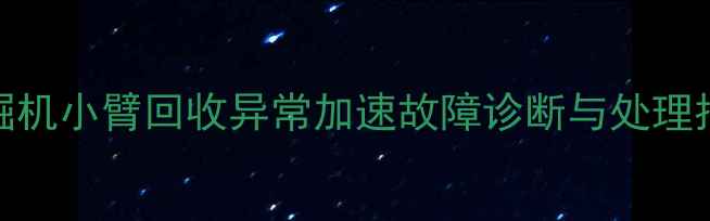 图片 挖掘机小臂回收异常加速故障诊断与处理指南