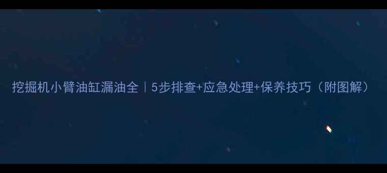 图片 挖掘机小臂油缸漏油全｜5步排查+应急处理+保养技巧（附图解）