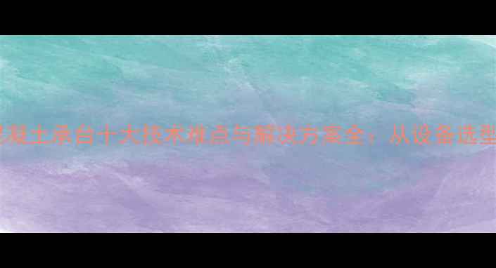 图片 挖掘机开挖混凝土承台十大技术难点与解决方案全：从设备选型到操作规范2