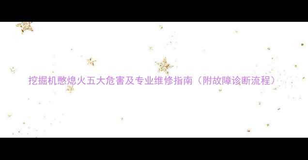 图片 挖掘机憋熄火五大危害及专业维修指南（附故障诊断流程）