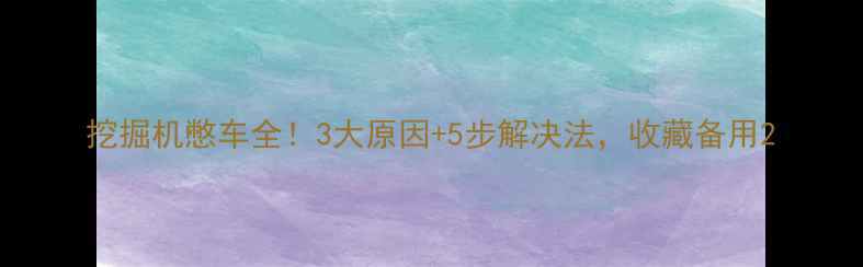 图片 挖掘机憋车全！3大原因+5步解决法，收藏备用2