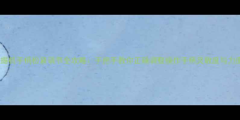 图片 挖掘机手柄松紧调节全攻略：手把手教你正确调整操作手柄灵敏度与力度2