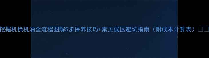 挖掘机换机油全流程图解5步保养技巧常见误区避坑指南附成本计算表