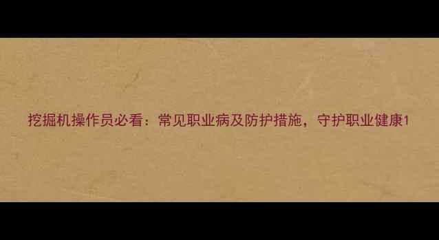 图片 挖掘机操作员必看：常见职业病及防护措施，守护职业健康1