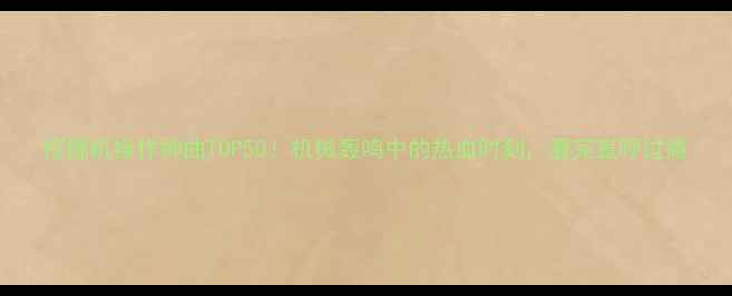 图片 挖掘机操作神曲TOP50！机械轰鸣中的热血时刻，看完直呼过瘾