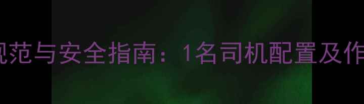 挖掘机操作规范与安全指南1名司机配置及作业流程详解