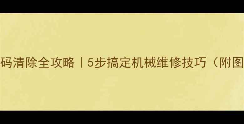 图片 挖掘机故障码清除全攻略｜5步搞定机械维修技巧（附图文教程）🔧