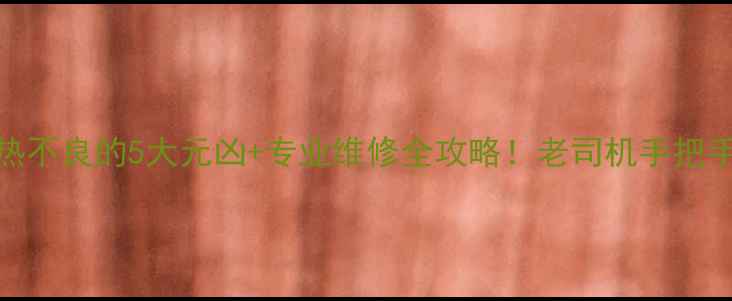 图片 挖掘机散热不良的5大元凶+专业维修全攻略！老司机手把手教你排查