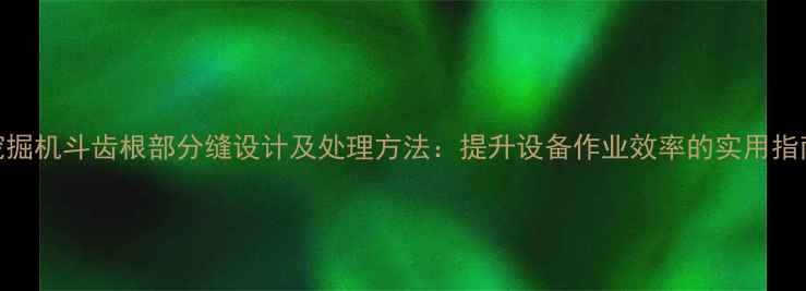 挖掘机斗齿根部分缝设计及处理方法提升设备作业效率的实用指南