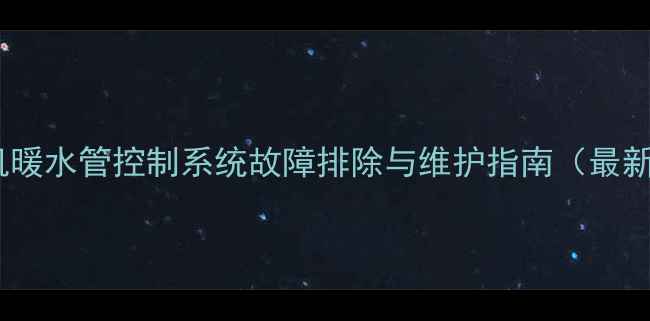 图片 挖掘机暖水管控制系统故障排除与维护指南（最新版）2