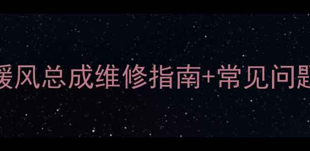 挖掘机暖风系统故障全暖风总成维修指南常见问题排查手册附品牌对比