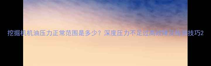 挖掘机机油压力正常范围是多少深度压力不足过高故障及检测技巧